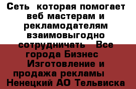 Сеть, которая помогает веб-мастерам и рекламодателям взаимовыгодно сотрудничать - Все города Бизнес » Изготовление и продажа рекламы   . Ненецкий АО,Тельвиска с.